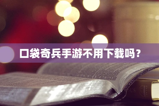 口袋奇兵手游不用下载吗？