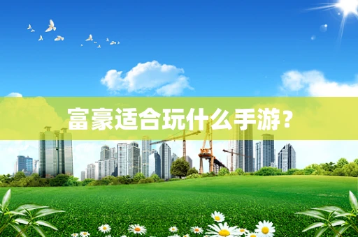 富豪适合玩什么手游？