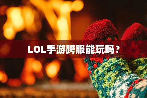 LOL手游跨服能玩吗？