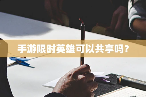 手游限时英雄可以共享吗？