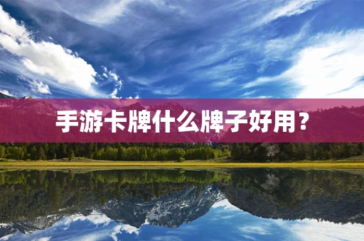 手游卡牌什么牌子好用？
