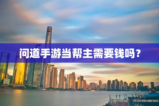 问道手游当帮主需要钱吗？