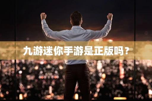 九游迷你手游是正版吗？