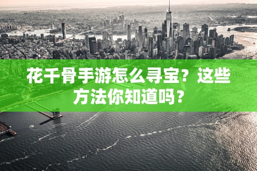 花千骨手游怎么寻宝？这些方法你知道吗？