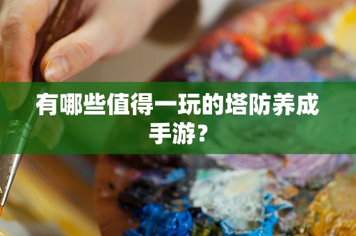 有哪些值得一玩的塔防养成手游？