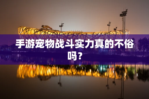 手游宠物战斗实力真的不俗吗？