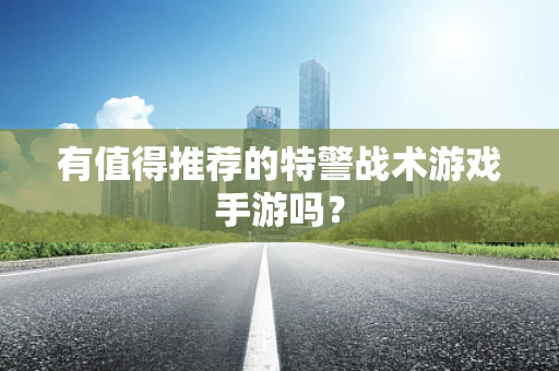 有值得推荐的特警战术游戏手游吗？