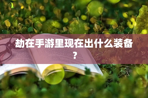 劫在手游里现在出什么装备？