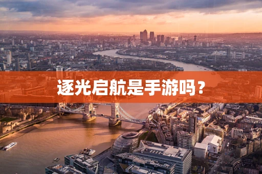 逐光启航是手游吗？