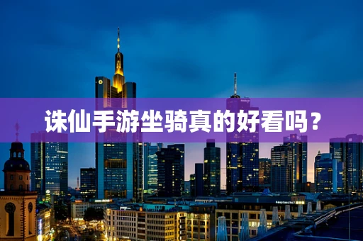 诛仙手游坐骑真的好看吗？