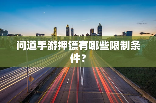 问道手游押镖有哪些限制条件？