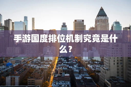 手游国度排位机制究竟是什么？