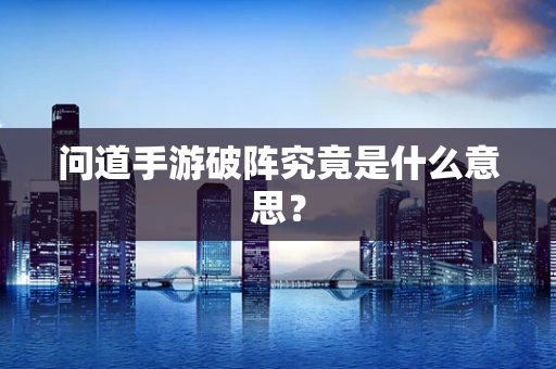 问道手游破阵究竟是什么意思？