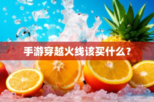 手游穿越火线该买什么？