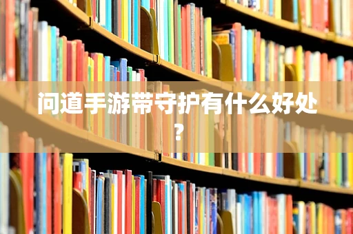 问道手游带守护有什么好处？