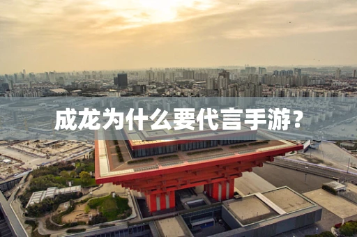成龙为什么要代言手游？