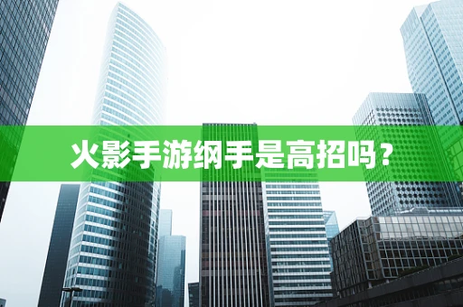 火影手游纲手是高招吗？