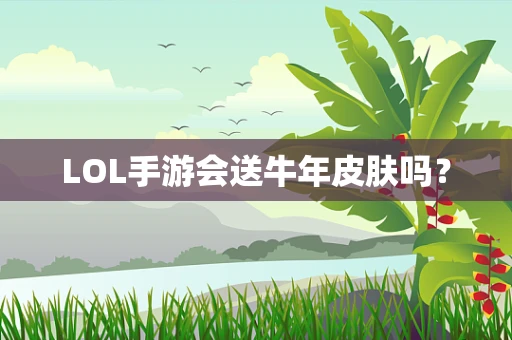LOL手游会送牛年皮肤吗？