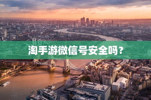 淘手游微信号安全吗？