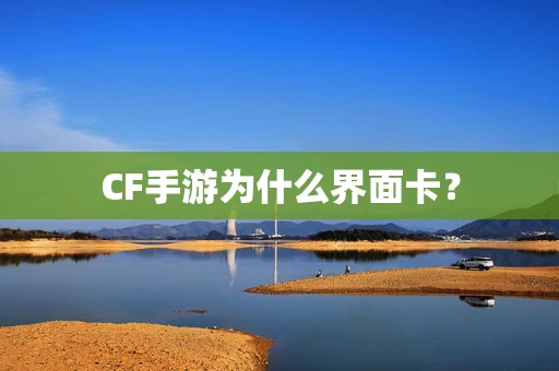 CF手游为什么界面卡？