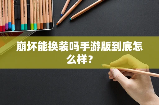 崩坏能换装吗手游版到底怎么样？