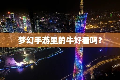 梦幻手游里的牛好看吗？