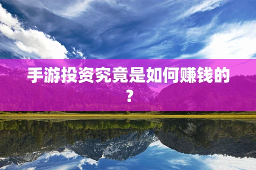手游投资究竟是如何赚钱的？