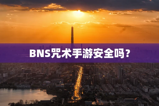 BNS咒术手游安全吗？