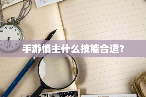 手游慎主什么技能合适？