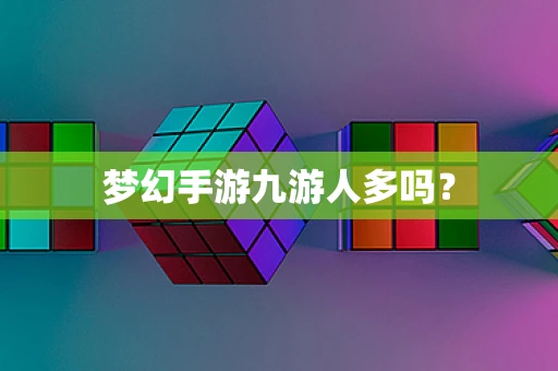 梦幻手游九游人多吗？