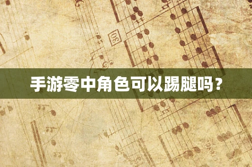 手游零中角色可以踢腿吗？