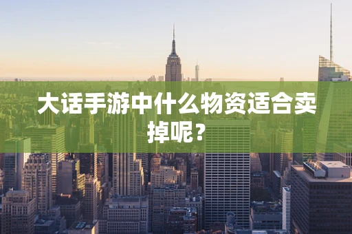 大话手游中什么物资适合卖掉呢？