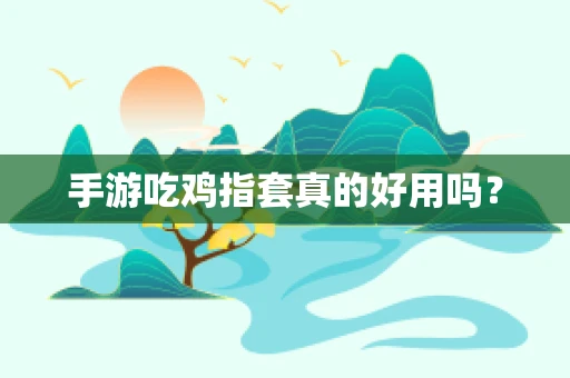 手游吃鸡指套真的好用吗？