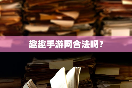 趣趣手游网合法吗？
