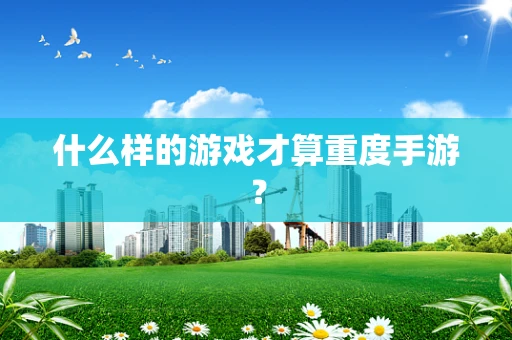 什么样的游戏才算重度手游？