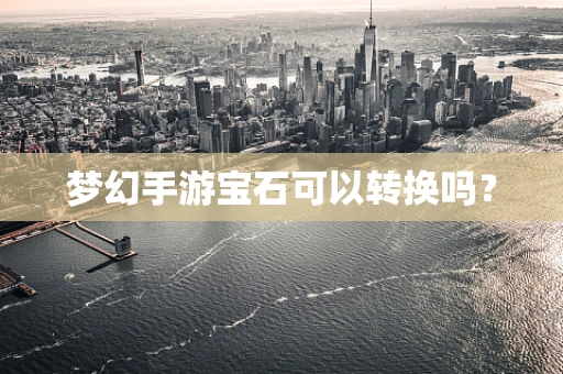 梦幻手游宝石可以转换吗？