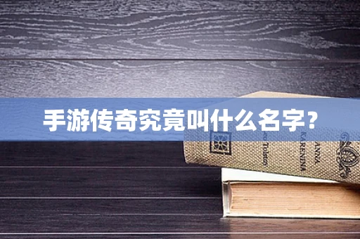 手游传奇究竟叫什么名字？
