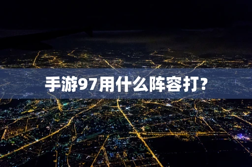 手游97用什么阵容打？