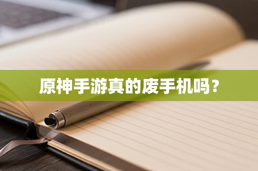 原神手游真的废手机吗？