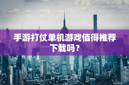手游打仗单机游戏值得推荐下载吗？