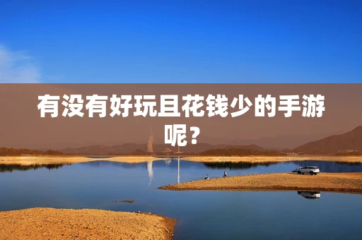 有没有好玩且花钱少的手游呢？