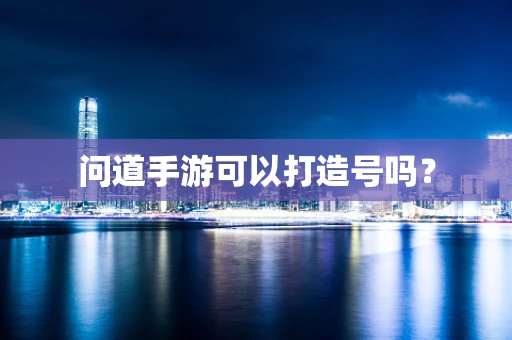 问道手游可以打造号吗？