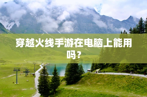 穿越火线手游在电脑上能用吗？