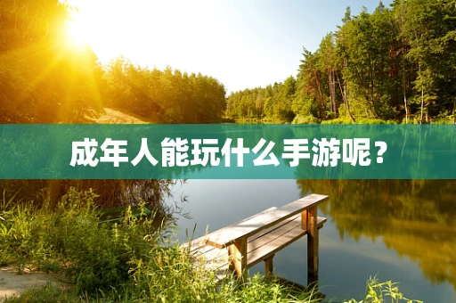成年人能玩什么手游呢？