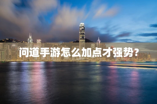 问道手游怎么加点才强势？