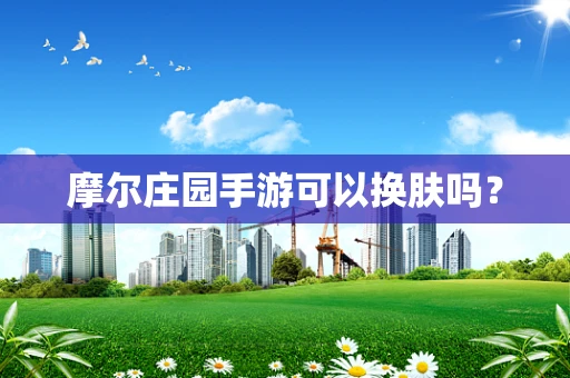 摩尔庄园手游可以换肤吗？