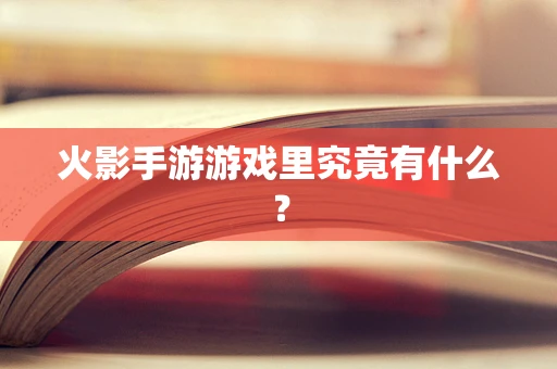 火影手游游戏里究竟有什么？