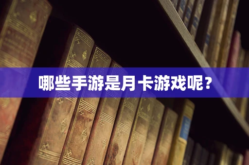 哪些手游是月卡游戏呢？