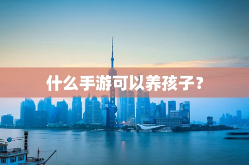 什么手游可以养孩子？