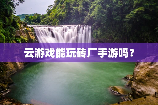 云游戏能玩砖厂手游吗？